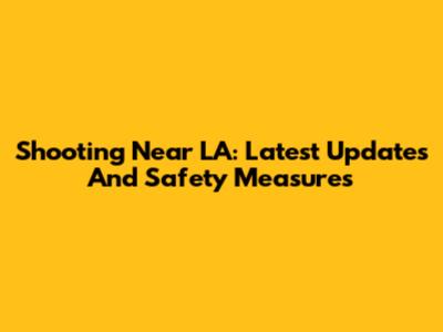 Shooting Near LA: Latest Updates And Safety Measures