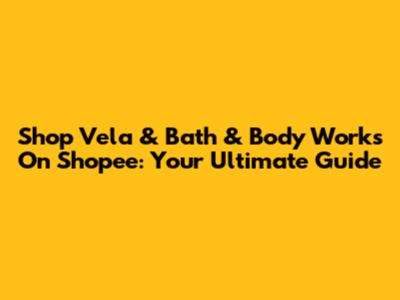 Shop Vela & Bath & Body Works On Shopee: Your Ultimate Guide