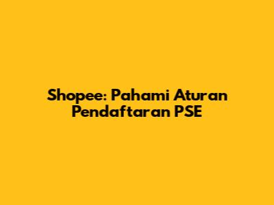 Shopee: Pahami Aturan Pendaftaran PSE