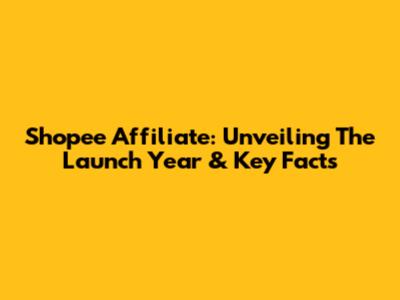 Shopee Affiliate: Unveiling The Launch Year & Key Facts