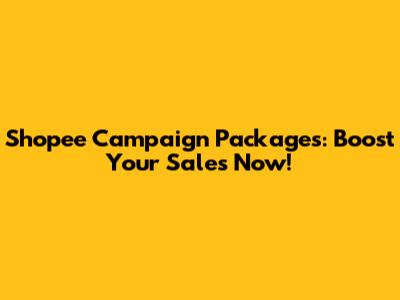 Shopee Campaign Packages: Boost Your Sales Now!