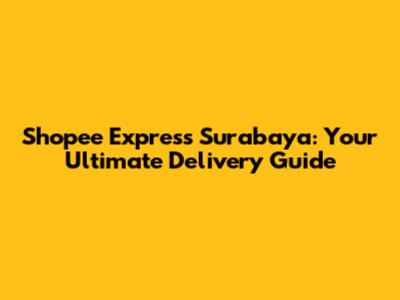 Shopee Express Surabaya: Your Ultimate Delivery Guide
