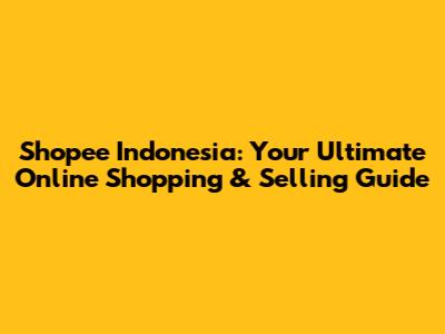 Shopee Indonesia: Your Ultimate Online Shopping & Selling Guide