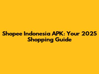 Shopee Indonesia APK: Your 2025 Shopping Guide