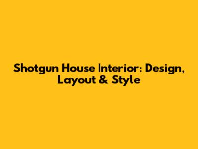 Shotgun House Interior: Design, Layout & Style