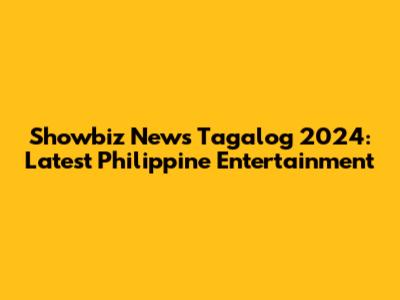 Showbiz News Tagalog 2024: Latest Philippine Entertainment