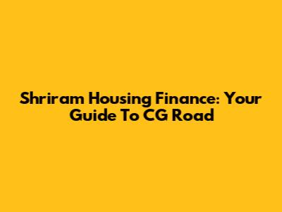 Shriram Housing Finance: Your Guide To CG Road