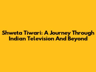 Shweta Tiwari: A Journey Through Indian Television And Beyond
