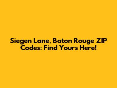 Siegen Lane, Baton Rouge ZIP Codes: Find Yours Here!