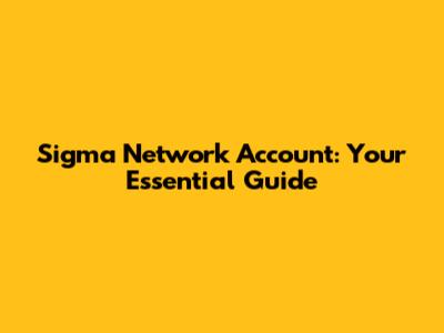 Sigma Network Account: Your Essential Guide