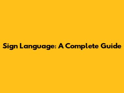 Sign Language: A Complete Guide