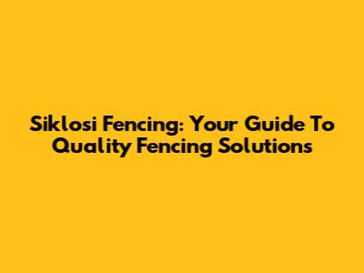 Siklosi Fencing: Your Guide To Quality Fencing Solutions