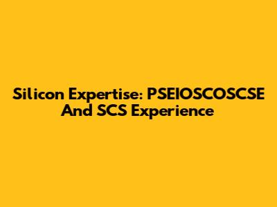 Silicon Expertise: PSEIOSCOSCSE And SCS Experience