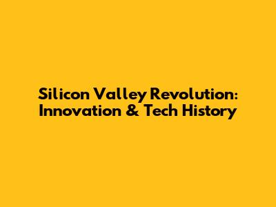 Silicon Valley Revolution: Innovation & Tech History