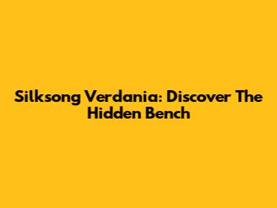 Silksong Verdania: Discover The Hidden Bench