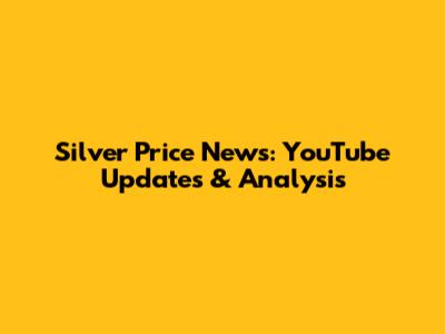 Silver Price News: YouTube Updates & Analysis