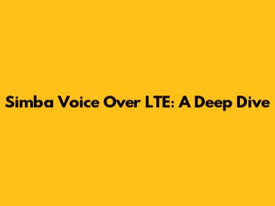 Simba Voice Over LTE: A Deep Dive