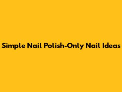 Simple Nail Polish-Only Nail Ideas