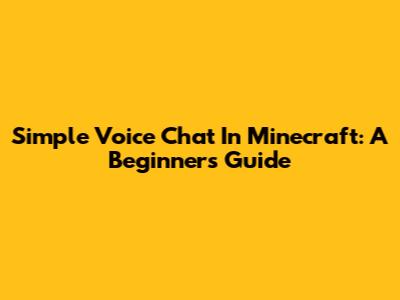 Simple Voice Chat In Minecraft: A Beginner's Guide