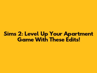 Sims 2: Level Up Your Apartment Game With These Edits!