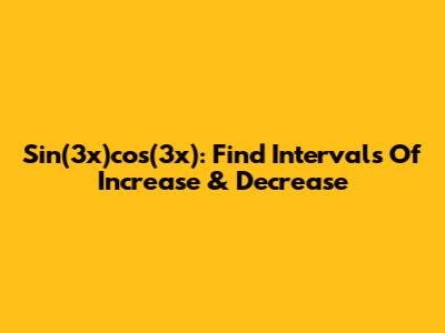 Sin(3x)cos(3x): Find Intervals Of Increase & Decrease