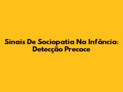 Sinais De Sociopatia Na Infância: Detecção Precoce