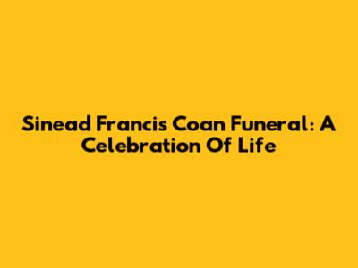 Sinead Francis Coan Funeral: A Celebration Of Life