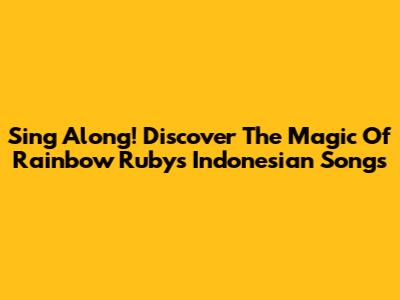 Sing Along! Discover The Magic Of Rainbow Ruby's Indonesian Songs
