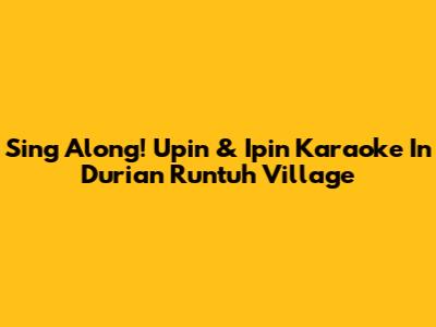 Sing Along! Upin & Ipin Karaoke In Durian Runtuh Village