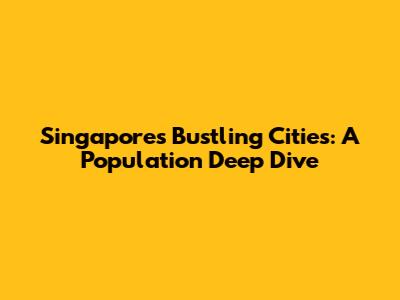 Singapore's Bustling Cities: A Population Deep Dive