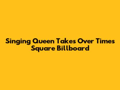 Singing Queen Takes Over Times Square Billboard