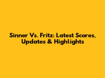 Sinner Vs. Fritz: Latest Scores, Updates & Highlights