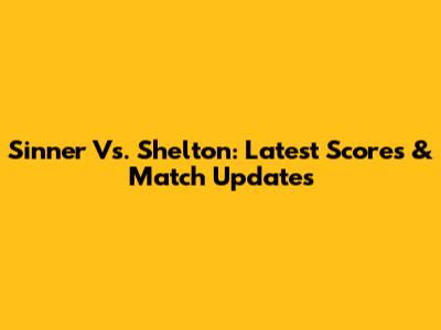 Sinner Vs. Shelton: Latest Scores & Match Updates