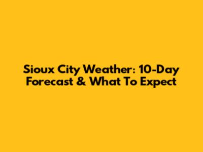 Sioux City Weather: 10-Day Forecast & What To Expect