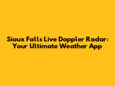 Sioux Falls Live Doppler Radar: Your Ultimate Weather App