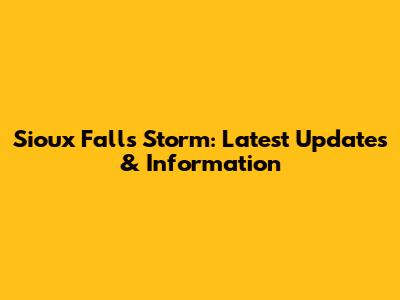 Sioux Falls Storm: Latest Updates & Information