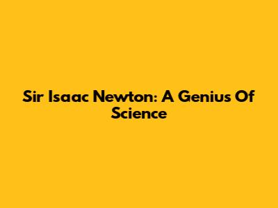 Sir Isaac Newton: A Genius Of Science