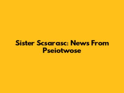 Sister Scsarasc: News From Pseiotwose