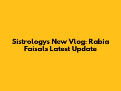 Sistrology's New Vlog: Rabia Faisal's Latest Update