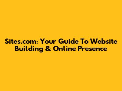Sites.com: Your Guide To Website Building & Online Presence