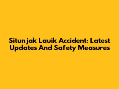 Situnjak Lauik Accident: Latest Updates And Safety Measures