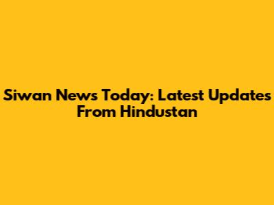 Siwan News Today: Latest Updates From Hindustan