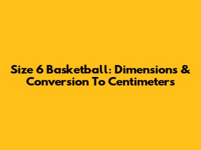 Size 6 Basketball: Dimensions & Conversion To Centimeters