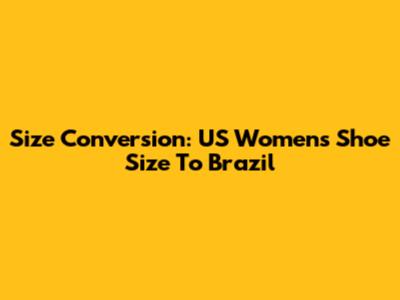 Size Conversion: US Women's Shoe Size To Brazil