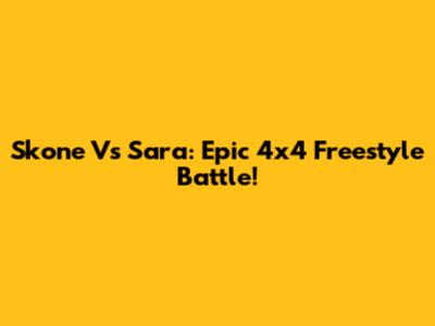 Skone Vs Sara: Epic 4x4 Freestyle Battle!