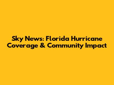 Sky News: Florida Hurricane Coverage & Community Impact