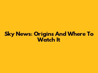 Sky News: Origins And Where To Watch It