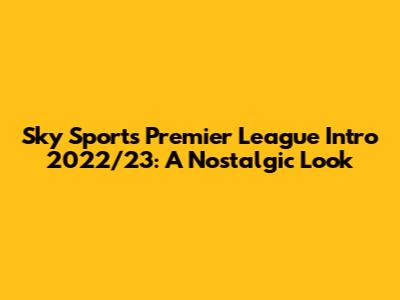 Sky Sports Premier League Intro 2022/23: A Nostalgic Look