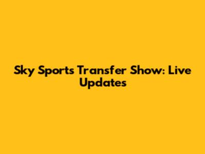 Sky Sports Transfer Show: Live Updates