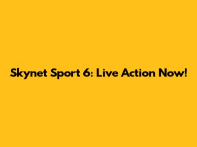 Skynet Sport 6: Live Action Now!